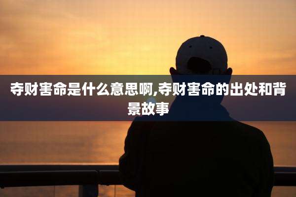 夺财害命是什么意思啊,夺财害命的出处和背景故事