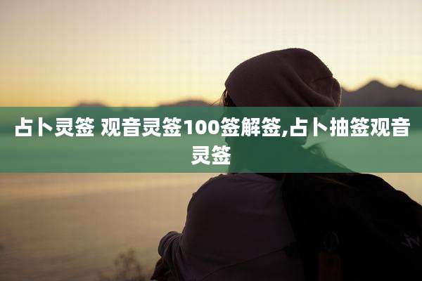 占卜灵签 观音灵签100签解签,占卜抽签观音灵签