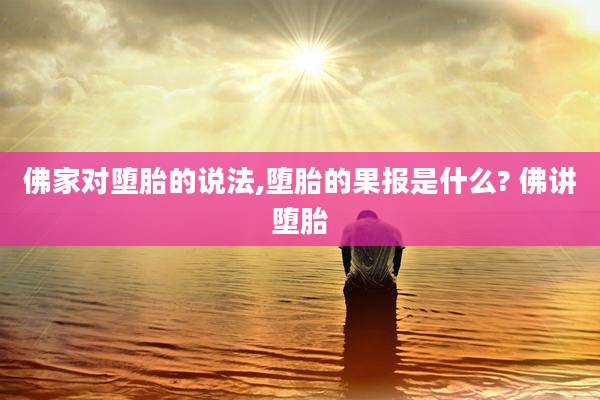 佛家对堕胎的说法,堕胎的果报是什么? 佛讲堕胎
