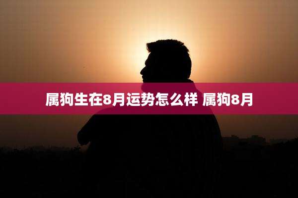 属狗生在8月运势怎么样 属狗8月