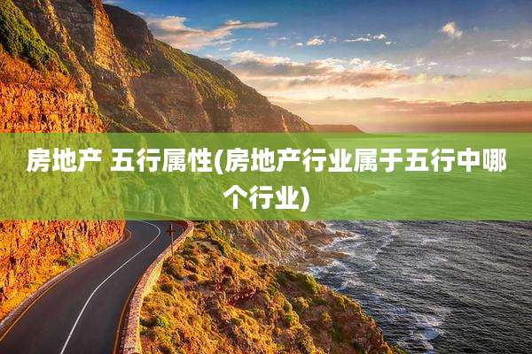 房地产 五行属性(房地产行业属于五行中哪个行业)