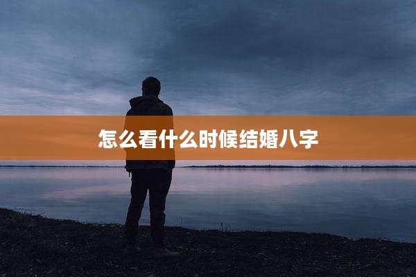 怎么看什么时候结婚八字