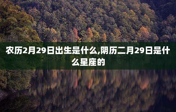 农历2月29日出生是什么,阴历二月29日是什么星座的