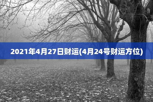 2021年4月27日财运(4月24号财运方位)
