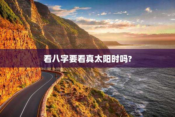 看八字要看真太阳时吗?