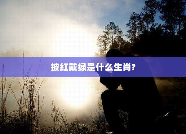 披红戴绿是什么生肖?