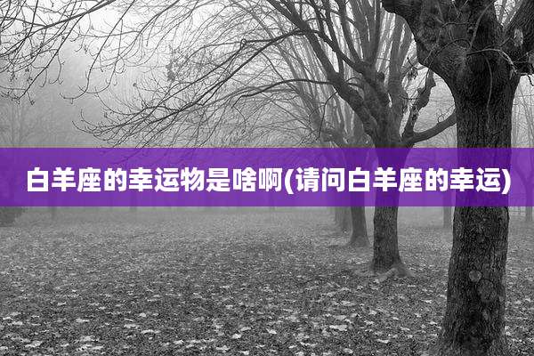 白羊座的幸运物是啥啊(请问白羊座的幸运)