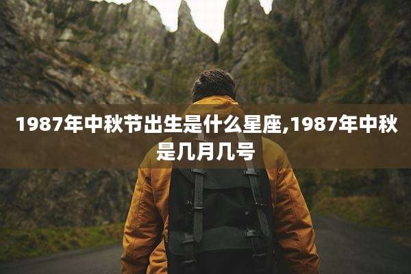 1987年中秋节出生是什么星座,1987年中秋是几月几号