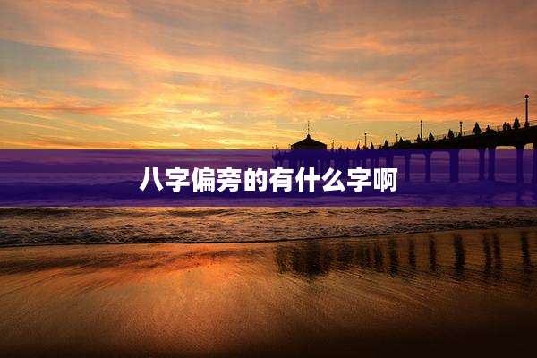 八字偏旁的有什么字啊