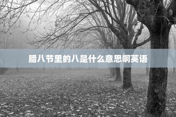 腊八节里的八是什么意思啊英语