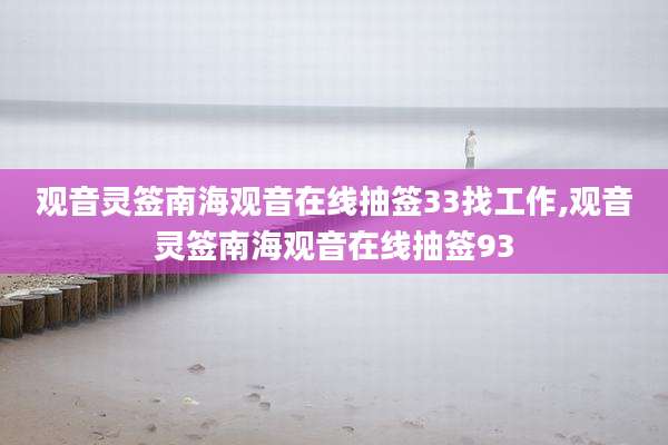 观音灵签南海观音在线抽签33找工作,观音灵签南海观音在线抽签93
