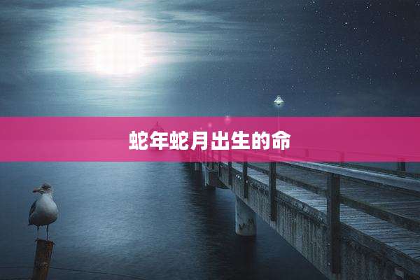 蛇年蛇月出生的命