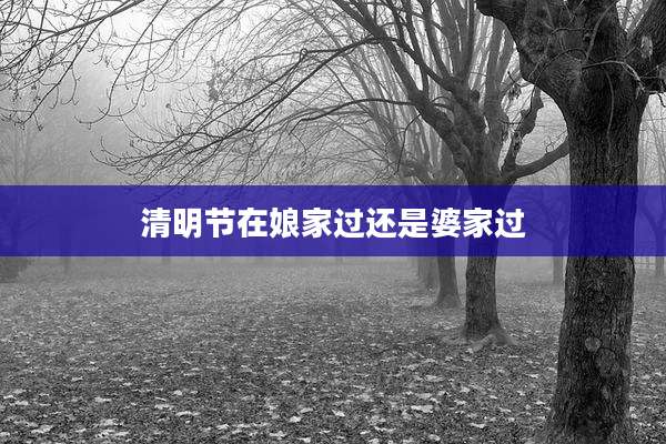 清明节在娘家过还是婆家过