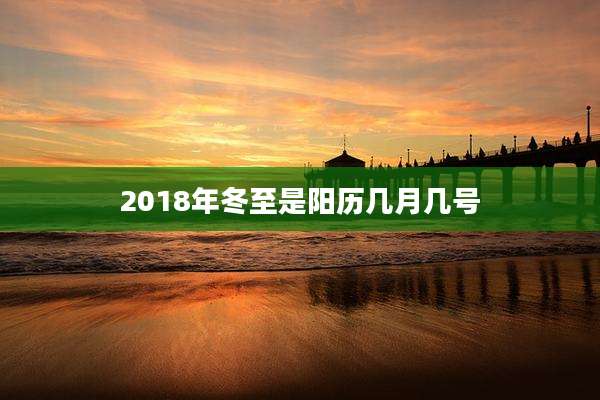 2018年冬至是阳历几月几号