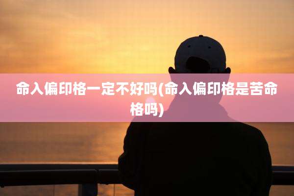 命入偏印格一定不好吗(命入偏印格是苦命格吗)