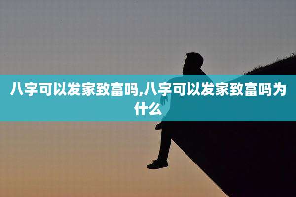 八字可以发家致富吗,八字可以发家致富吗为什么