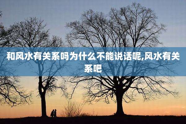 和风水有关系吗为什么不能说话呢,风水有关系吧