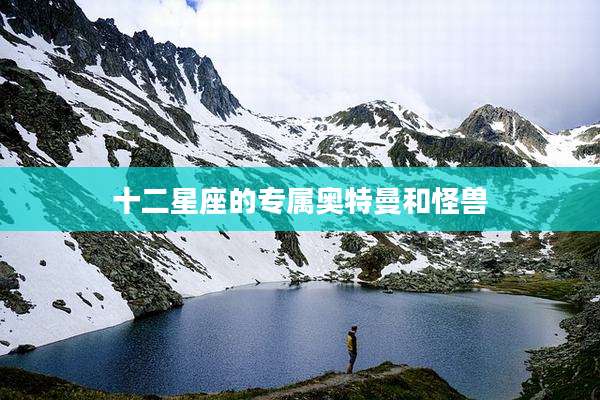 十二星座的专属奥特曼和怪兽