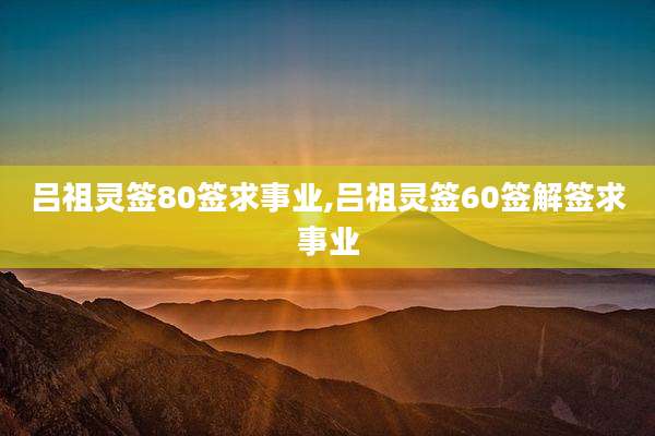 吕祖灵签80签求事业,吕祖灵签60签解签求事业