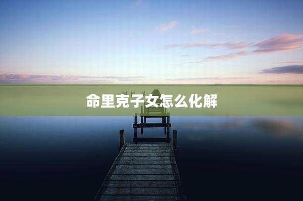 命里克子女怎么化解