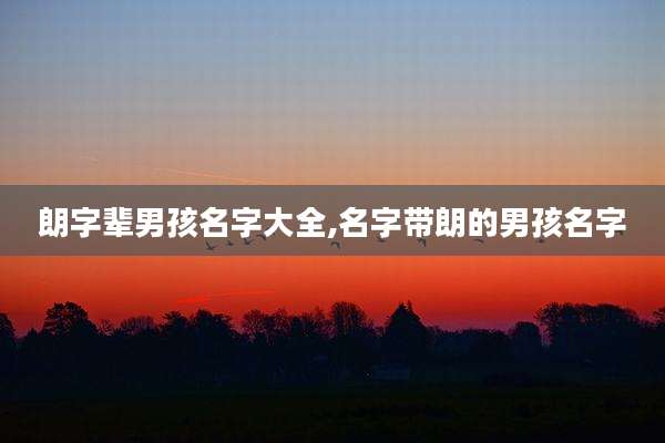 朗字辈男孩名字大全,名字带朗的男孩名字