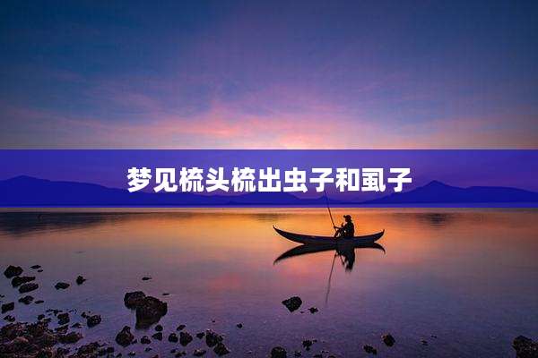梦见梳头梳出虫子和虱子