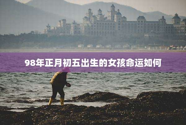 98年正月初五出生的女孩命运如何
