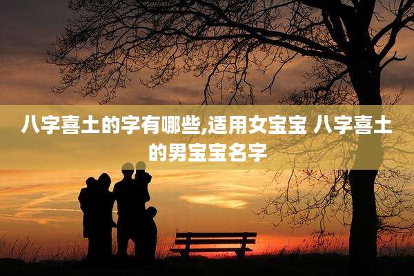 八字喜土的字有哪些,适用女宝宝 八字喜土的男宝宝名字