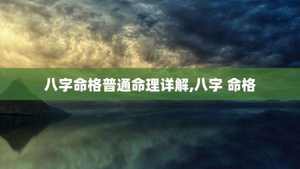 八字命格普通命理详解,八字 命格