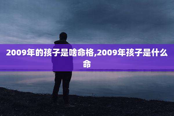 2009年的孩子是啥命格,2009年孩子是什么命