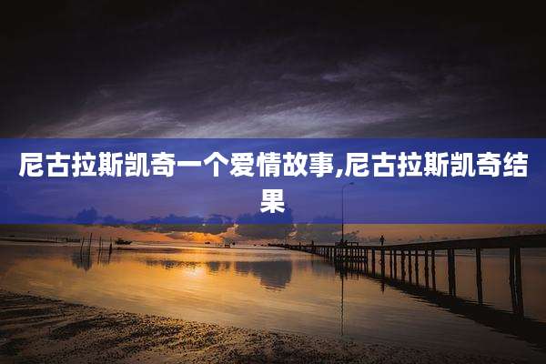 尼古拉斯凯奇一个爱情故事,尼古拉斯凯奇结果