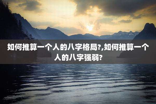 如何推算一个人的八字格局?,如何推算一个人的八字强弱?