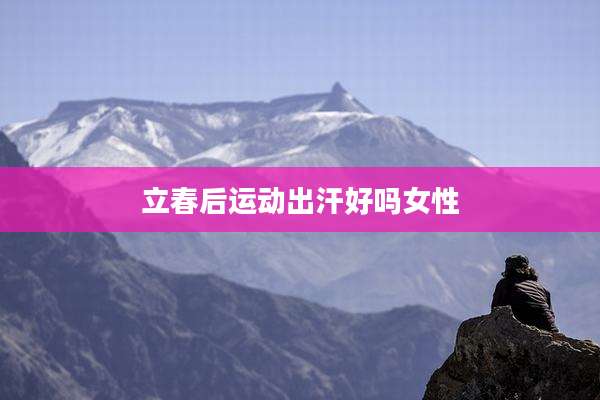 立春后运动出汗好吗女性