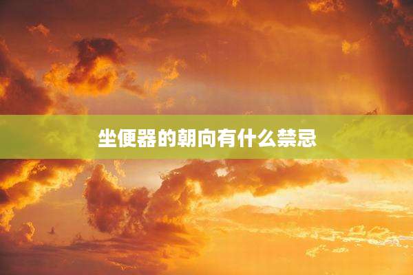 坐便器的朝向有什么禁忌