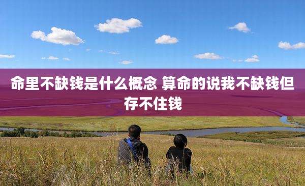 命里不缺钱是什么概念 算命的说我不缺钱但存不住钱