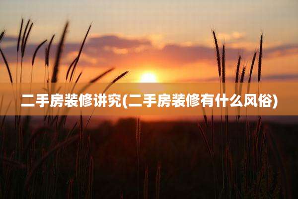 二手房装修讲究(二手房装修有什么风俗)