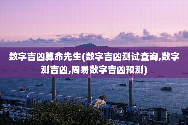 数字吉凶算命先生(数字吉凶测试查询,数字测吉凶,周易数字吉凶预测)