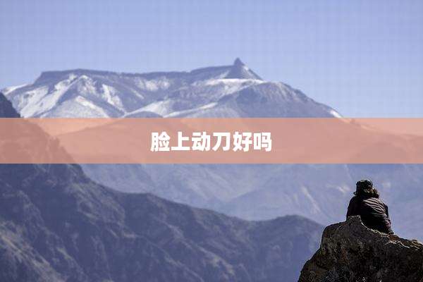 脸上动刀好吗