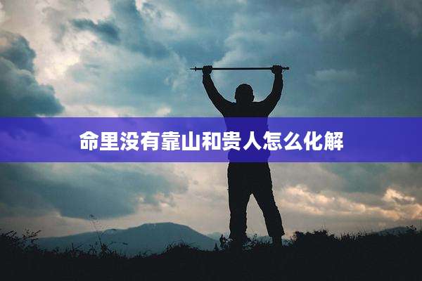 命里没有靠山和贵人怎么化解