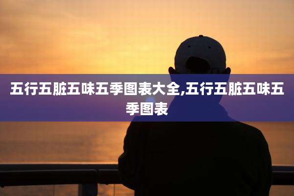 五行五脏五味五季图表大全,五行五脏五味五季图表