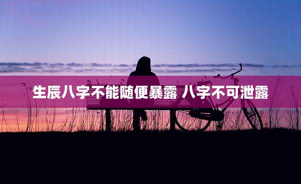 生辰八字不能随便暴露 八字不可泄露