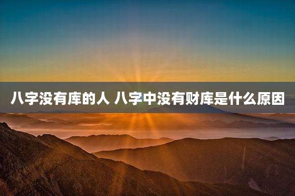 八字没有库的人 八字中没有财库是什么原因