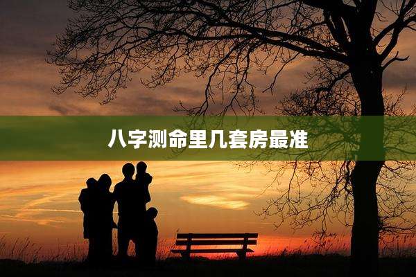 八字测命里几套房最准
