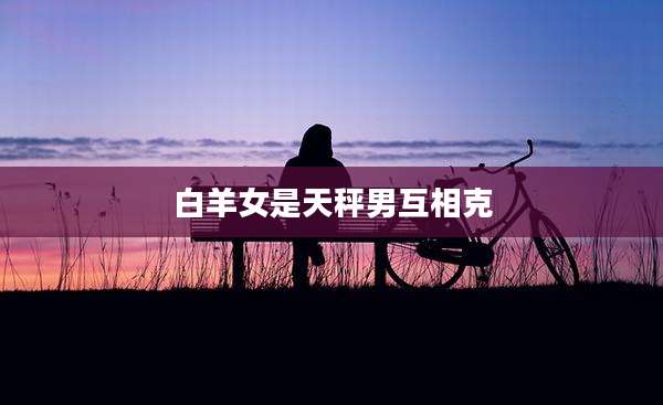 白羊女是天秤男互相克
