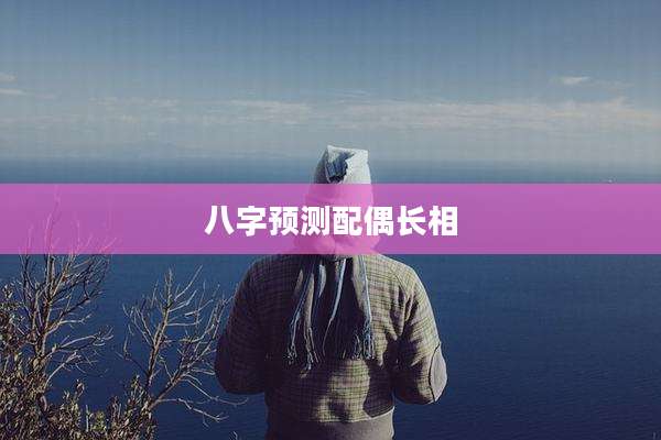 八字预测配偶长相