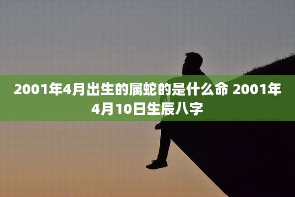 2001年4月出生的属蛇的是什么命 2001年4月10日生辰八字