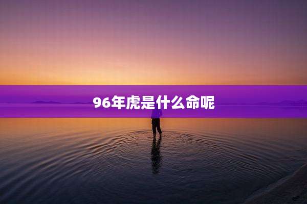 96年虎是什么命呢