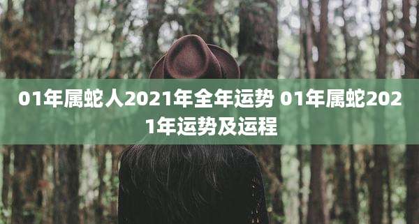 01年属蛇人2021年全年运势 01年属蛇2021年运势及运程