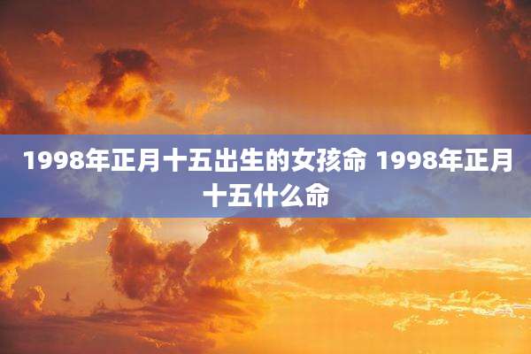 1998年正月十五出生的女孩命 1998年正月十五什么命