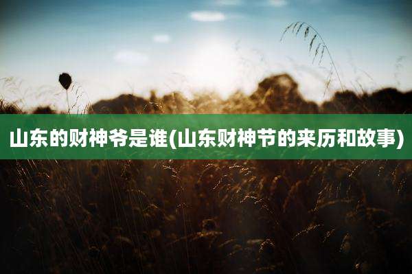 山东的财神爷是谁(山东财神节的来历和故事)